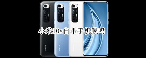 小米10s自带手机膜吗（小米10s可以用小米10的膜吗）