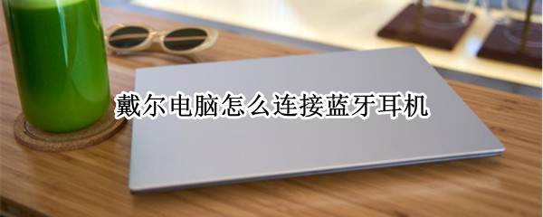 戴尔电脑怎么连接蓝牙耳机（戴尔电脑连接蓝牙耳机怎么连）