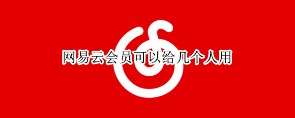 网易云会员可以给几个人用（网易云会员可以给几个人用吗）