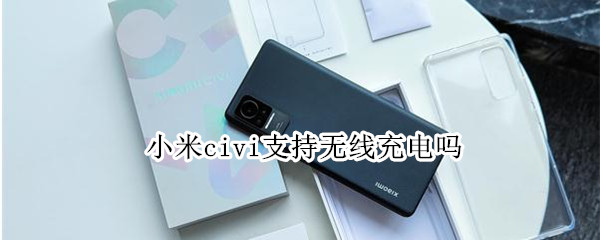 小米civi支持无线充电吗（小米civi支持无线充电吗?）