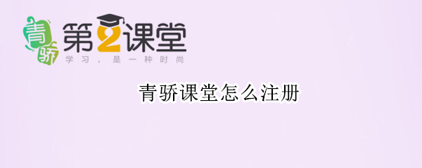 青骄课堂怎么注册 青骄课堂怎么注册学生账号?