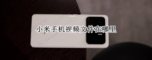 小米手机视频文件在哪里 小米手机视频文件在哪里找