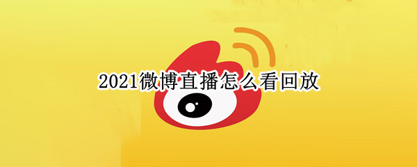 2021微博直播怎么看回放 2021微博之夜直播回放看不了了