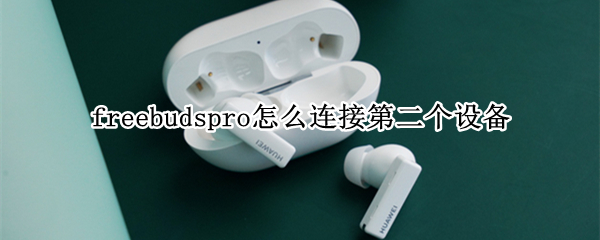 freebudspro怎么连接第二个设备（freebudspro怎么连接第二个设备码错误）