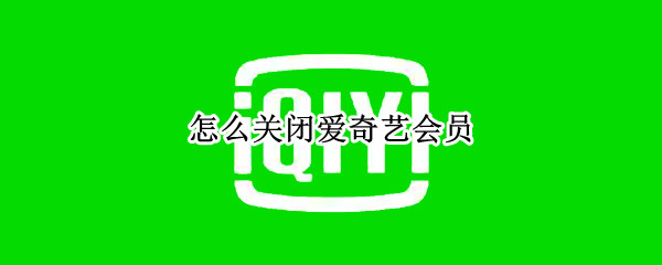 怎么关闭爱奇艺会员（怎么关闭爱奇艺会员自动续费苹果）