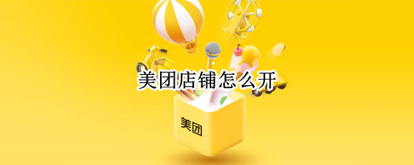 美团店铺怎么开 美团店铺怎么开通