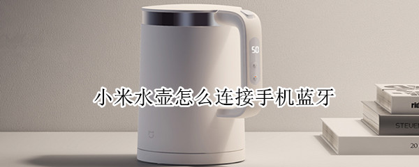小米水壶怎么连接手机蓝牙（小米水壶怎么连接手机蓝牙设备）