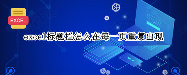 excel标题栏怎么在每一页重复出现（excel标题栏怎么在每一页重复出现呢）