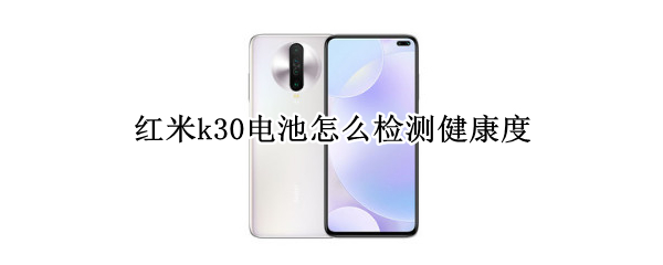 红米k30电池怎么检测健康度（红米k30电池怎么检测健康度的）