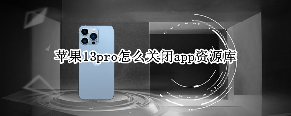 苹果13pro怎么关闭app资源库 苹果手机13app资源库怎么关闭