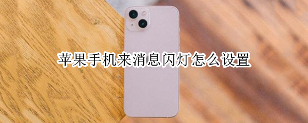 苹果手机来消息闪灯怎么设置 苹果手机来消息闪灯怎么设置时间