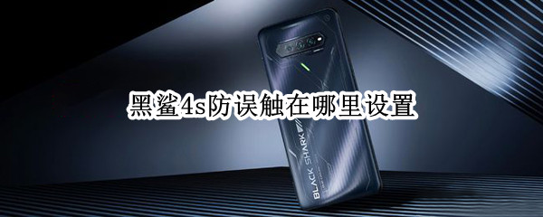 黑鲨4s防误触在哪里设置（黑鲨手机防误触在哪设置）