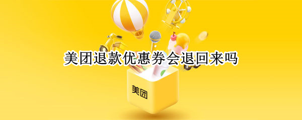 美团退款优惠券会退回来吗（美团优惠券退款后还有吗）
