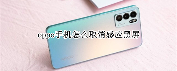 oppo手机怎么取消感应黑屏 oppo手机取消感应黑屏还是黑屏