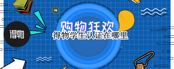 得物学生认证在哪里 得物学生认证在哪里弄