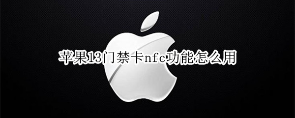 苹果13门禁卡nfc功能怎么用 苹果门禁卡nfc功能怎么用不了