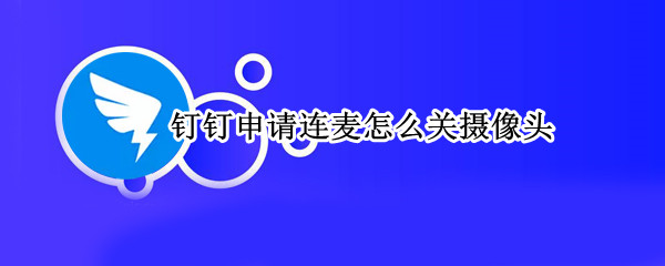 钉钉申请连麦怎么关摄像头 电脑钉钉申请连麦怎么关摄像头