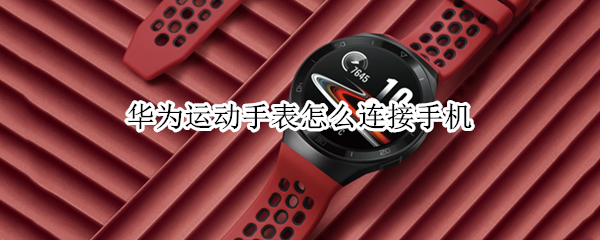 华为运动手表怎么连接手机（华为运动手表怎么连接手机音乐）