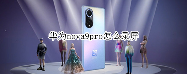 华为nova9pro怎么录屏（华为nova9如何录屏）