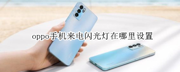 oppo手机来电闪光灯在哪里设置 oppo手机来电闪光灯怎么设置