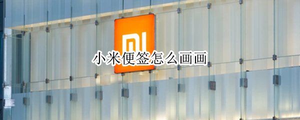 小米便签怎么画画 小米便签怎么画画怎样修正