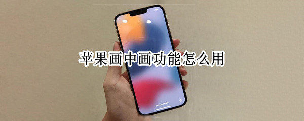 苹果画中画功能怎么用（苹果画中画功能怎么用微信）