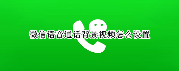 微信语音通话背景视频怎么设置