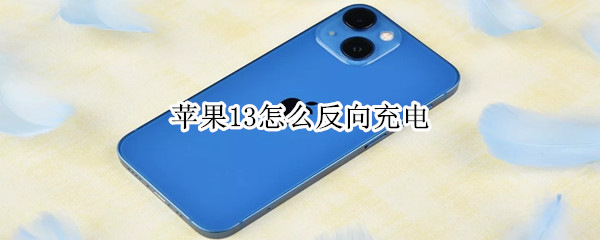 苹果13怎么反向充电 苹果13怎么反向充电用开什么设置