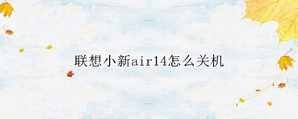 联想小新air14怎么关机 联想小新air14怎么关机就重启