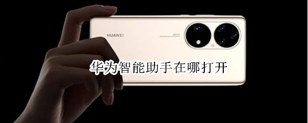 华为智能助手在哪打开（华为智能手机助手怎么打开）