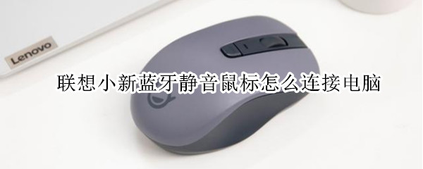 联想小新蓝牙静音鼠标怎么连接电脑（联想小新蓝牙静音鼠标怎么连接电脑）