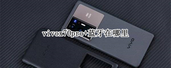 vivox70pro+蓝牙在哪里（vivox70pro+蓝牙耳机怎么连接）