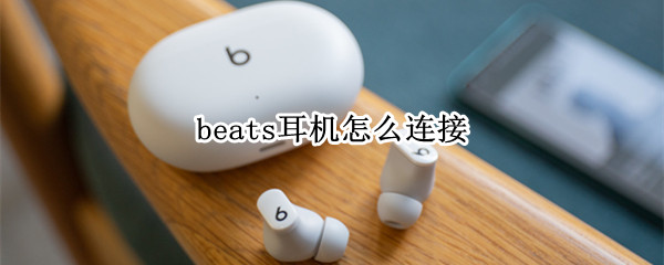beats耳机怎么连接（beats耳机怎么连接安卓手机蓝牙）