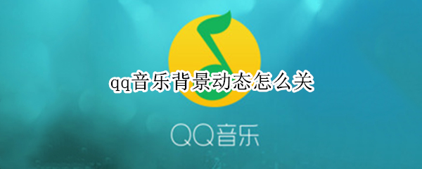 qq音乐背景动态怎么关（qq音乐背景动态怎么关掉）