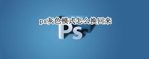 ps灰色模式怎么换回来 ps如何调出灰色