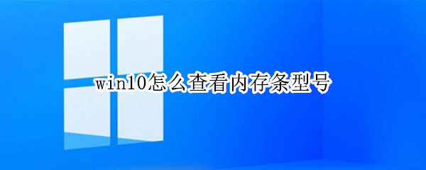 win10怎么查看内存条型号（win10查看内存条型号命令）