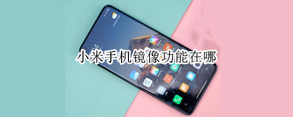 小米手机镜像功能在哪（小米手机屏幕镜像在哪）