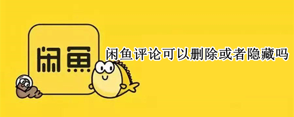 闲鱼评论可以删除或者隐藏吗（闲鱼评论可以删除或者隐藏吗知乎）