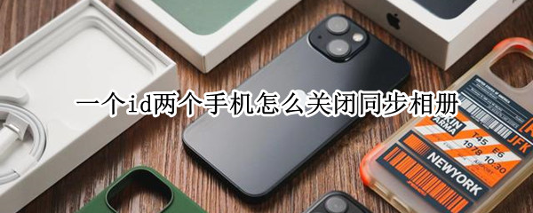 一个id两个手机怎么关闭同步相册 两个手机用一个id怎么取消相册同步