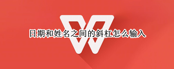 日期和姓名之间的斜杠怎么输入 日期和姓名怎么用斜杠键分开