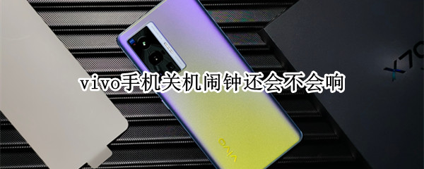 vivo手机关机闹钟还会不会响（Vivo手机关机后闹钟会响吗）