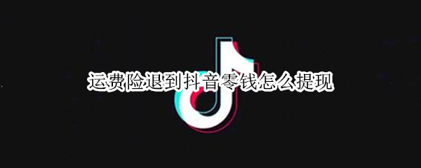 运费险退到抖音零钱怎么提现（运费险退到抖音零钱怎么提现到银行卡）