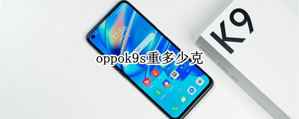 oppok9s重多少克（oppok9s电池容量）