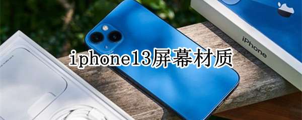 iphone13屏幕材质 iphone13屏幕材质是lcd还是oled