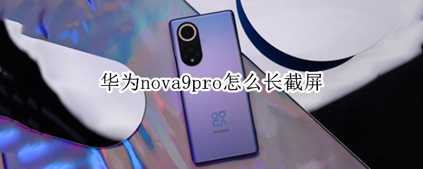 华为nova9pro怎么长截屏 华为nova9pro长截屏怎么截