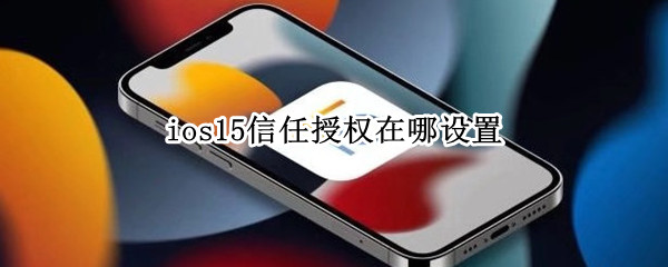 ios15信任授权在哪设置（ios14信任授权在哪设置）