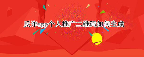 反诈app个人推广二维码如何生成（反诈app个人推广二维码如何生成）