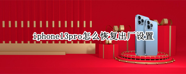 iphone13pro怎么恢复出厂设置 iphone13pro恢复出厂设置对手机有什么影响