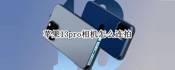 苹果13pro相机怎么连拍 苹果13pro相机连拍十张怎么关