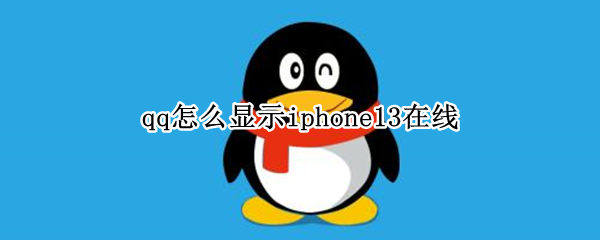 qq怎么显示iphone13在线 QQ显示iPhone13在线
